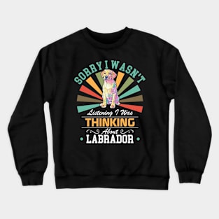 Labrador lovers Sorry I Wasn't Listening I Was Thinking About Labrador Crewneck Sweatshirt